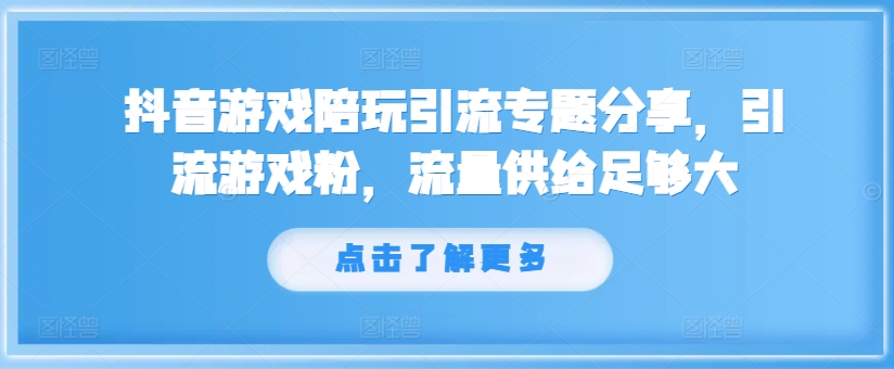 抖音游戏陪玩引流专题分享,引流游戏粉,流量供给足够大-八爪鱼资源库