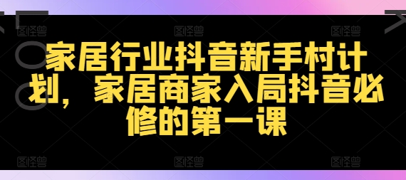 家居行业抖音新手村计划，家居商家入局抖音必修的第一课-八爪鱼资源库