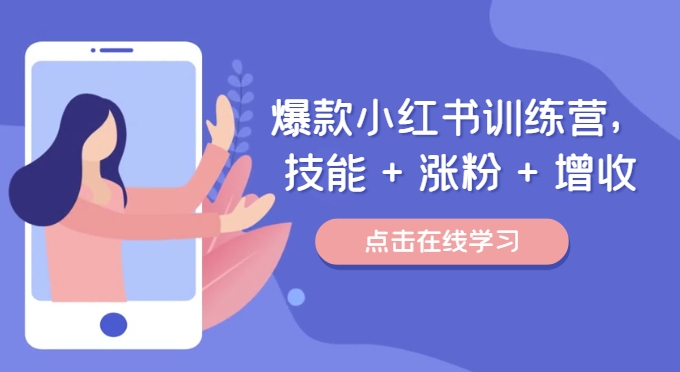 爆款小红书训练营,技能 + 涨粉 + 增收,用好小红书,做你喜欢又擅长的事,涨粉又赚钱-八爪鱼资源库