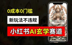 小红书玄学赛道AI新玩法,不违规不封号,0成本0投入,AI批量生成,已有账号变现2w+【揭秘】-八爪鱼资源库