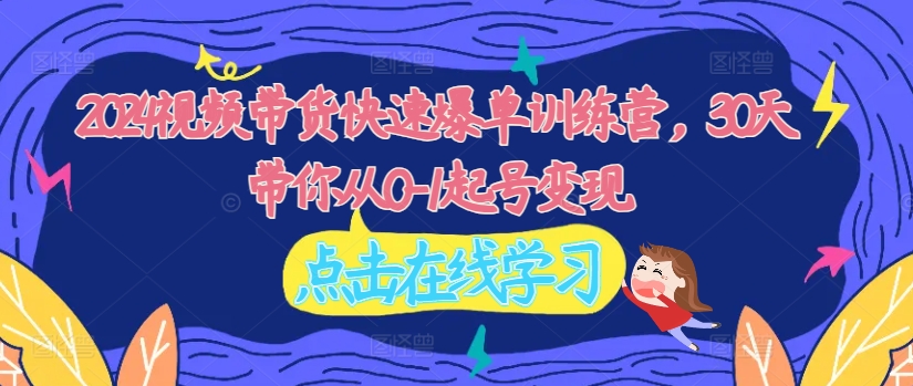 2024视频带货快速爆单训练营,30天带你从0-1起号变现-八爪鱼资源库
