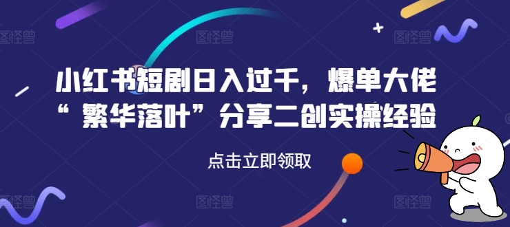 小红书短剧日入过千，爆单大佬“繁华落叶”分享二创实操经验-八爪鱼资源库