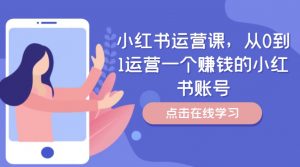 小红书运营课,从0到1运营一个赚钱的小红书账号-八爪鱼资源库
