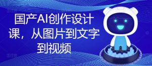 国产AI创作设计课，从图片到文字到视频-八爪鱼资源库
