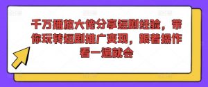 千万播放大佬分享短剧经验,带你玩转短剧推广变现,跟着操作看一遍就会-八爪鱼资源库