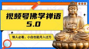 视频号佛学禅语5.0,纯原创视频,每天1-2小时,保底月入过W,适合宝妈、上班族、大学生【揭秘】-八爪鱼资源库
