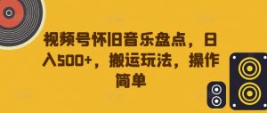 视频号怀旧音乐盘点，日入500+，搬运玩法，操作简单【揭秘】-八爪鱼资源库