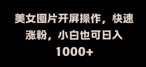 美女图片开屏操作,快速涨粉,小白也可日入1k【揭秘】-八爪鱼资源库