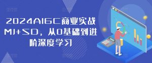 2024AIGC商业实战MJ+SD，从0基础到进阶深度学习-八爪鱼资源库