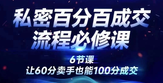 私密百分百成交流程线上训练营,绝对成交,让60分卖手也能100分成交-八爪鱼资源库