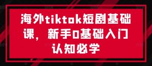 海外tiktok短剧基础课，新手0基础入门认知必学-八爪鱼资源库
