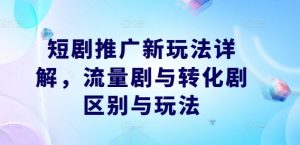 短剧推广新玩法详解,流量剧与转化剧区别与玩法-八爪鱼资源库