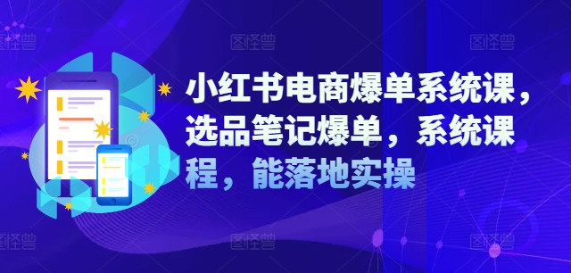 小红书电商爆单系统课,选品笔记爆单,系统课程,能落地实操-八爪鱼资源库