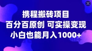 携程搬砖项目，百分百原创，可实操变现，新手小白月入1k+【揭秘】-八爪鱼资源库