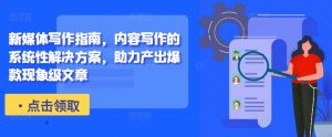 新媒体写作指南，内容写作的系统性解决方案，助力产出爆款现象级文章-八爪鱼资源库