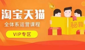 淘宝天猫全体系运营课程【9月24更新】,店铺全系运营、动销玩法、擦边球玩法等等-八爪鱼资源库