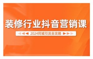 2024装修行业抖音营销课，同城引流全攻略-八爪鱼资源库
