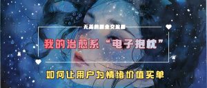 我的治愈系“电子抱枕”，如何让用户为情绪价值买单【揭秘】-八爪鱼资源库