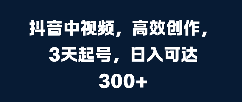 抖音中视频,高效创作,3天起号,日入可达3张【揭秘】-八爪鱼资源库