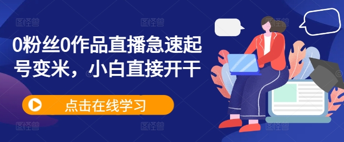0粉丝0作品直播急速起号变米,小白直接开干-八爪鱼资源库