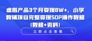 虚拟产品3个月变现8W+,小学教辅项目完整变现SOP操作教程(教程+资料)-八爪鱼资源库