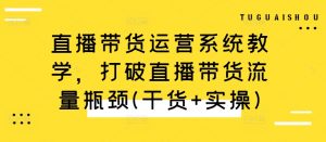 直播带货运营系统教学，打破直播带货流量瓶颈(干货+实操)-八爪鱼资源库