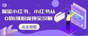 掘金小红书,小红书从0到1涨粉变现全攻略-八爪鱼资源库