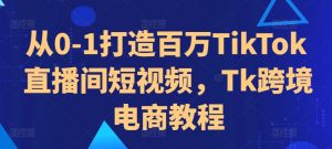 从0-1打造百万TikTok直播间短视频,Tk跨境电商教程-八爪鱼资源库