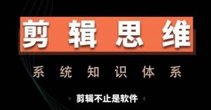剪辑思维系统课,从软件到思维,系统学习实操进阶,从讲故事到剪辑技巧全覆盖-八爪鱼资源库