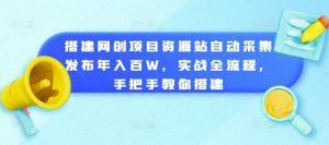 搭建网创项目资源站自动采集发布年入百W，实战全流程，手把手教你搭建【揭秘】-八爪鱼资源库