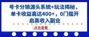 号卡分销源头系统+玩法揭秘，单卡收益高达400+，0门槛开启高收入副业-八爪鱼资源库