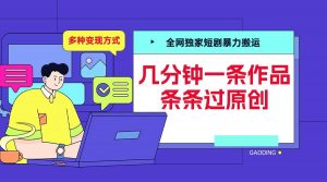 全网独家短剧暴力搬运,几分钟一条作品条条过原创,多种变现方式【揭秘】-八爪鱼资源库