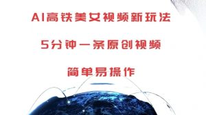 AI高铁美女视频新玩法，5分钟一条原创视频，简单易操作【揭秘】-八爪鱼资源库