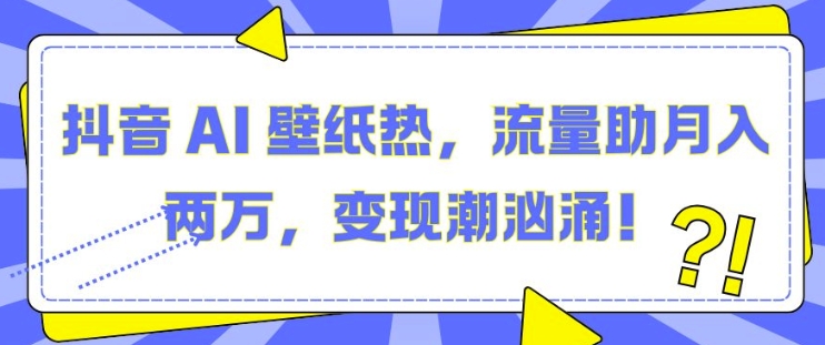 抖音 AI 壁纸热,流量助月入两W,变现潮汹涌【揭秘】-八爪鱼资源库