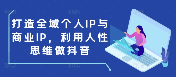 打造全域个人IP与商业IP,利用人性思维做抖音-八爪鱼资源库