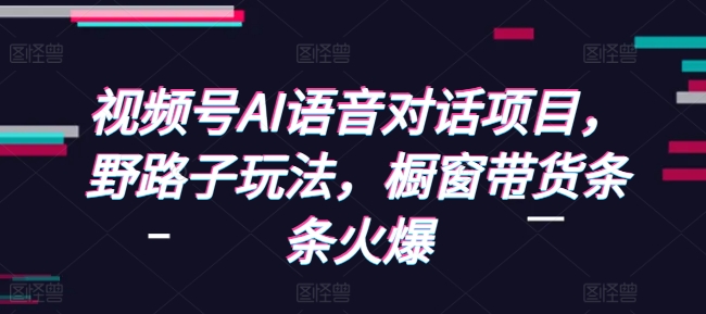 视频号AI语音对话项目,野路子玩法,橱窗带货条条火爆-八爪鱼资源库