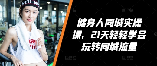健身人同城实操课,21天轻轻学会玩转同城流量-八爪鱼资源库