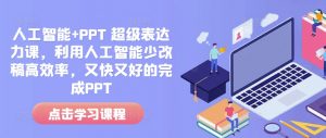 人工智能+PPT 超级表达力课,利用人工智能少改稿高效率,又快又好的完成PPT-八爪鱼资源库