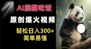 Ai熊猫吃饭爆火视频 原创作品 轻松日入300+ 简单易懂-八爪鱼资源库