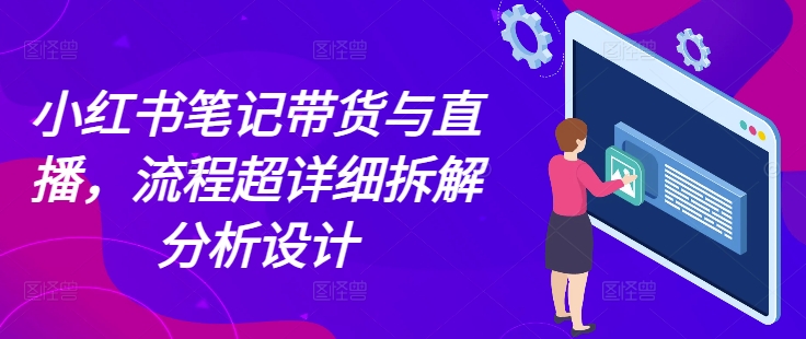 小红书笔记带货与直播,流程超详细拆解分析设计-八爪鱼资源库