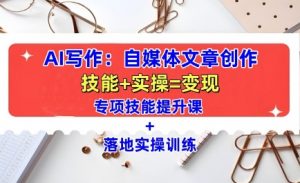 AI写作：自媒体文章创作全方位教学课，技能提升+实操训练-八爪鱼资源库