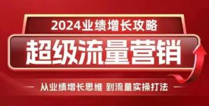 2024超级流量营销,2024业绩增长攻略,从业绩增长思维到流量实操打法-八爪鱼资源库
