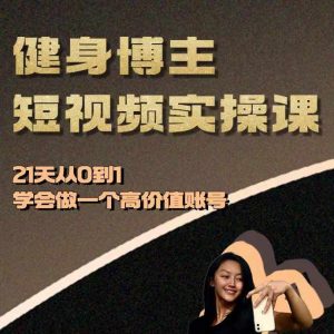 健身博主短视频实操课——21天从0到1学会做一个高价值账号-八爪鱼资源库