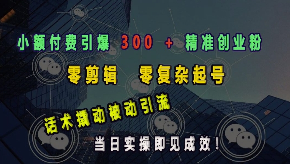 小额付费引爆 300 + 精准创业粉,零剪辑、零复杂起号,话术撬动被动引流,当日实操即见成效-八爪鱼资源库
