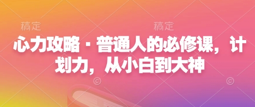 心力攻略·普通人的必修课,计划力,从小白到大神-八爪鱼资源库