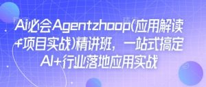 Ai必会Agent(应用解读+项目实战)精讲班，一站式搞定AI+行业落地应用实战-八爪鱼资源库
