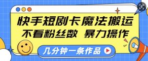 快手短剧卡魔法搬运，不看粉丝数，暴力操作，几分钟一条作品，小白也能快速上手-八爪鱼资源库