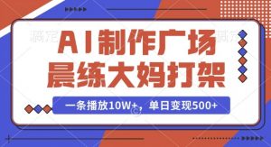 AI制作广场晨练大妈打架，一条播放10W+，单日变现多张【揭秘】-八爪鱼资源库