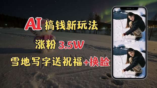 冬季搞钱新玩法,雪地写字表白送祝福、换脸,用免费AI手把手教你制作,轻松涨粉3.5w,接单到手软-八爪鱼资源库