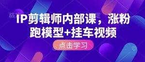IP剪辑师内部课,涨粉跑模型+挂车视频-八爪鱼资源库